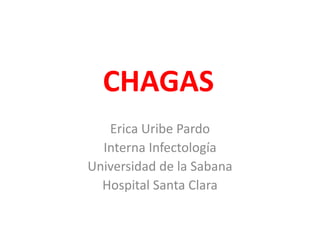 CHAGAS
Erica Uribe Pardo
Interna Infectología
Universidad de la Sabana
Hospital Santa Clara
 