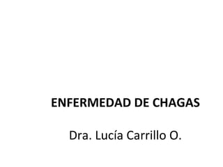 ENFERMEDAD DE CHAGAS
Dra. Lucía Carrillo O.
 