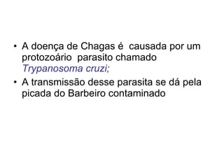 INTRODUÇÃO  A doença de Chagas é  causada por um protozoário  parasito chamado  Trypanosoma cruzi; A transmissão desse parasita se dá pela picada do Barbeiro contaminado   