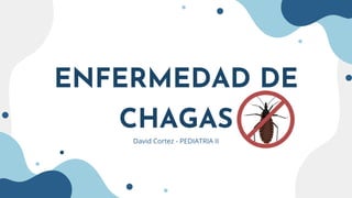 ENFERMEDAD DE
CHAGAS
David Cortez - PEDIATRIA II
 