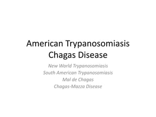 American Trypanosomiasis
Chagas Disease
New World Trypanosomiasis
South American Trypanosomiasis
Mal de Chagas
Chagas-Mazza Disease
 