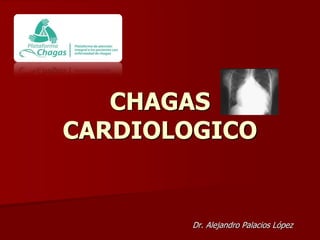 CHAGAS
CARDIOLOGICO


        Dr. Alejandro Palacios López
 