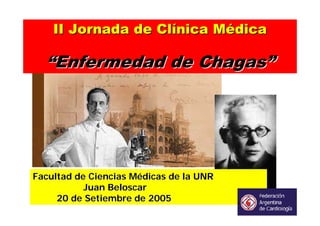 II Jornada de Clínica Médica

  “Enfermedad de Chagas”




Facultad de Ciencias Médicas de la UNR
           Juan Beloscar
     20 de Setiembre de 2005
 