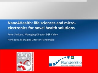 Nano4Health: life sciences and micro-
electronics for novel health solutions
Peter Simkens, Managing Director DSP Valley
Henk Joos, Managing Director FlandersBio
 