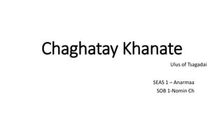 Chaghatay Khanate
SEAS 1 – Anarmaa
SOB 1-Nomin Ch
Ulus of Tsagadai
 