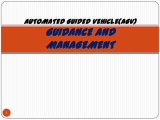 AUTOMATED GUIDED VEHICLE(AGV)
GUIDANCE AND
MANAGEMENT
1
 