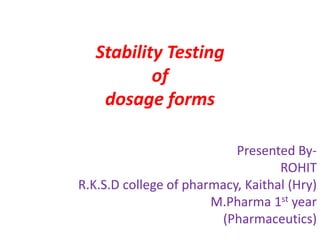 Stability Testing
of
dosage forms
Presented By-
ROHIT
R.K.S.D college of pharmacy, Kaithal (Hry)
M.Pharma 1st year
(Pharmaceutics)
 