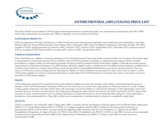 ANTIRETROVIRAL (ARV) CEILING PRICE LIST

The Clinton Health Access Initiative (CHAI) supports national governments to expand high-quality care and treatment to people living with HIV/AIDS.
CHAI offers reduced prices for antiretrovirals (ARVs) to members of its Procurement Consortium.

SUPPLIERS & PRODUCTS
CHAI has agreements with eight manufacturers of ARV formulations, active pharmaceutical ingredients and/or pharmaceutical intermediates: Aurobindo
Pharma, Cipla Ltd., Emcure Pharmaceuticals, Hetero Drugs, Matrix Laboratories, Micro Labs Ltd., Ranbaxy Laboratories and Strides Arcolabs. The ARVs
included in CHAI’s pricing agreements are: abacavir (ABC), atazanavir (ATV), efavirenz (EFV), emtricitabine (FTC), lamivudine (3TC), lopinavir/ritonavir
(LPV/r), nevirapine (NVP), ritonavir (RTV), stavudine (d4T), tenofovir (TDF) and zidovudine (AZT).

TERMS & CONDITIONS
Prices listed below are available to countries participating in the CHAI Procurement Consortium, which currently includes over 70 nations. These prices apply
to procurements by national governments that are members of the CHAI Procurement Consortium, or organizations procuring on behalf of member
governments, to support public care and treatment programs. Products should be purchased directly from partner suppliers or through procurement agents
representing the aforementioned programs. For TDF products offered by suppliers under a voluntary license from Gilead, indicated pricing is available only to
countries covered under the voluntary license. Please contact Neeraj Mohan at mneeraj@clintonhealthaccess.org with any questions related to this issue.
Access to CHAI prices assumes prompt payment following the shipment of orders. Purchasers issuing requests for price quotes and/or tenders to which
CHAI partner suppliers are invited to respond should reference membership in the CHAI Procurement Consortium, but requests and tenders need not be
restricted to CHAI partner suppliers.

PRICES
CHAI ceiling prices represent the maximum levels at which indicated suppliers may price their products when selling or communicating price quotes to
members of the CHAI Procurement Consortium. CHAI notes that there may be, in several cases, opportunities to obtain lower prices as a result of higher
volumes, greater competition, and other market factors. We encourage Consortium members to seek and take advantage of such opportunities and to base
treatment decisions on observed market prices, with ceiling prices indicating the upper bounds of treatment costs. Prices listed below are FCA Airport from
the point of export. Annual treatment costs for pediatric formulations are determined based on the recommended daily dosing for a 10 kg child (unless a
formulation is not recommended for a 10kg child, in which case the annual price is calculated based on dosing for an applicable weight band).

QUALITY
CHAI is committed to the sustainable supply of high-quality ARVs, consistent with the specifications of dossiers approved by the World Health Organization
(WHO), U.S. Food and Drug Administration (U.S. FDA), or a stringent regulatory authority (SRA) as defined by the International Conference on
Harmonization (ICH). In the list below, footnotes specify the applicable quality assurance status for each formulation: (1) Approved by the WHO
Prequalification Programme; (2) Approved by the U.S. FDA or other SRA; (3) Submitted to the WHO, U.S. FDA or other SRA for review and recommended
for procurement by Expert Review Panel (ERP) of The Global Fund; (4) Submitted to the WHO, U.S. FDA or other SRA for review but not yet
recommended by ERP.
 