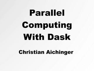 Parallel
Computing
With Dask
Christian Aichinger
 