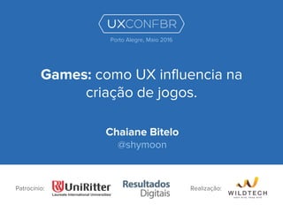 Games: como UX influencia na
criação de jogos.
Chaiane Bitelo
@shymoon
Patrocínio:
Porto Alegre, Maio 2016
Realização:
 