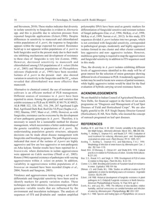 16                                   P. Chowdappa, H. Sandhya and B. Reddi Bhargavi

and Stevenson, 2010). These studies indicates that diversity     polymorphic DNA have been used as genetic markers for
in isolate sensitivity to fungicides is evident in Alternaria    differentiation of fungicidal sensitive and resistant isolates
spp. and this is possible due to selection pressure from         of fungal pathogens (Gac et al.,1996; McKay, et al.,1998;
repeated fungicide applications (Eckert,1988). Despite           McKay et al.,1999; Suwan et al., 2012). In this study, ITS
differences in sensitivity to mancozeb and chlorothalonil        sequences divided A. porri isolates into two groups, which
within populations of A. porri, the response to fungicides       is not correlated with fungicidal sensitivity, corresponded
appears within the range expected for control. Resistance        to pathological groups; moderately and highly aggressive
build up is not apparent within populations of A. porri to       isolates formed in one cluster and other cluster contained
both fungicides used in the present study due to their multi     less aggressive and non- aggressive isolates. However,
site inhibiting mechanisms and development of resistance         multilocus gene typing is required to map the aggressiveness
to these class of fungicides is very low (Lorenz, 1988).         and fungicidal sensitivity in addition to ITS sequences used
However, decreased sensitivity to mancozeb and                   in this study.
chlorothalonil among USA populations of A. solani (Holm
                                                                 Thus, the diversity in A. porri isolates exhibiting different
et al., 2003) and Mexican populations of Phytophthora
infestans (Sujkowski et al., 1995) have been recorded.           levels of aggressiveness identified in this study will be of
Isolates of A. porri in the present start also showed            great interest for the selection of onion genotypes showing
variation in sensitivity to the fungicides and the EC50 values   different levels of resistance to PLB. A moderately aggressive
revealed that chlorothalonil was more effective than             isolate may be used to locate new sources of partial resistance,
mancozeb.                                                        while highly aggressive isolate would be ideal for the final
                                                                 evaluation of hybrids carrying several resistance factors.
Alternative to chemical control, the use of resistant onion
cultivars is an efficient method of PLB management.              ACKNOWLEDGEMENTS
Different sources of resistance to A. porri have been
                                                                 We are thankful to Indian Council of Agricultural Research,
reported in onion. Among the genotypes and varieties that
                                                                 New Delhi, for financial support in the form of out reach
exhibit resistance to PLB are IC48059, IC48179, IC48025,
                                                                 programme on “Diagnosis and Management of Leaf Spot
ALR PBR 322, 324, 302, 310, 298, 287 Agrifound Light
                                                                 Diseases of Field and Horticultural Crops”. We are also
Red, Agrifound Dark Red, Red Glo VLPiyaz (Sugha et al.,
                                                                 highly grateful to Dr. H.P. Singh Deputy Director General
1992; Sharma, 1997; Mani et al., 1999). However, as with
                                                                 (Horticulture), ICAR, New Delhi, who mooted the concept
fungicides, resistance can be overcome by the development
of new pathogenic genotypes in A. porri. Therefore, it is        of outreach programed on leaf spot diseases.
necessary to search for a sustainable method for disease
management, which necessitates a better understanding of         REFERENCES
the genetic variability in populations of A. porri. By           Aradhya, M. K. and Chan, H. M. 2001. Genetic variability in the pistachio
understanding population genetic structure, adequate                     late blight fungus, Alternaria alternata. Mycol. Res., 105:300-306.
                                                                 Aveling, T., Aveling S., Snyman H.G. and Naude,S.P. 1993. Evaluation of
decisions can be made about disease management with
                                                                         seed treatment for reducing Alternaria porri and Stemphylium
fungicides and breeding programs. The pathological assays                vesicarium on onion seed. Plant Disease, 77:10. 1009–1011.
indicated that most of the isolates of A.porri are highly        Aveling, T., Aveling S., Snyman H.G. and Rijkenberg, F.H.J. 1994.
aggressive and few are less aggressive or non-pathogenic                 Morphology of infection of onion leaves by Alternaria porri. Can. J.
on Arka kalyan. Similar results have been reported for A.                Bot., 72:1164–1170.
brassicicola, where distinctions in isolate aggressiveness       Awad, M.A., El-Shenawy, Z., Omran A.F. and Shatla M.N. 1978. Cultural
                                                                         practices in relation to PLB disease of onion. Scientia Horticulturae,
were apparent on Cakile maritima (Thrall et al., 2005).                  9:237-243.
Rotem (1966) reported existence of pathotypes with varying       Brar, S.S., Rewal, H.S. and Singh, H. 1990. Development of PLB of onion
aggressiveness within A. solani on potato. In addition,                  in relation to thrip injury. Plant Dis.Res., 5:33-135.
variability in aggressiveness within populations of A.           Cramer, C.S. 2000. Breeding and Genetics of Fusarium basal rot resistance
brassicae on mustard have been recorded (Gupta et al.,                   in onion. Euphytica, 115:159-166.
                                                                 Dhiman, J.S. and Chada, M.L. 1986. Studies on artificial creation on PLB
2004; Naresh and Sangwan, 2003).
                                                                         epiphytotics in onion for identifying source of resistance. Vegetable
Virulence and aggressiveness testing using a set of host                 Science, 13:293-299.
differentials and fungicidal sensitivity have been used to       Eckert, J.W.1988. Historical development of fungicide resistance in plant
                                                                         pathogens In:CJ.Delp(ed).Fungicide resistance in North America.
identify markers for genetic variation studies. These                    American Phytopathological Society, St. Paul, M.N. pp1-3.
techniques are labor-intensive, time-consuming and often         Everts, K.L. and Lacy, M.L. 1990. The influence of dew duration, relative
generates variable results that are influenced by the                    humidity, and leaf senescence on conidial formation and infection
environment and inoculation techniques. The analysis of                  of onion by Alternaria porri. Phytopathology, 80:1203-1207.
sequences of ITS and β-tubulin and random amplified              Fagan, H.J. 1988. Species and mating types of Phytophthora on cocoa in
 