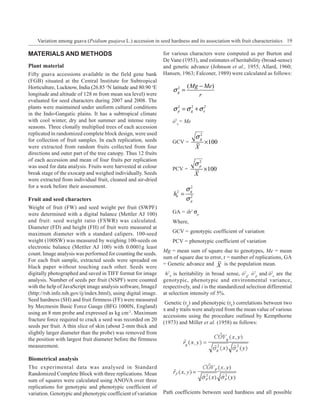 Variation among guava (Psidium guajava L.) accession in seed hardness and its association with fruit characteristics 19

MATERIALS AND METHODS                                           for various characters were computed as per Burton and
                                                                De Vane (1953), and estimates of heritability (broad-sense)
Plant material                                                  and genetic advance (Johnson et al., 1955; Allard, 1960;
Fifty guava accessions available in the field gene bank         Hansen, 1963; Falconer, 1989) were calculated as follows:
(FGB) situated at the Central Institute for Subtropical
Horticulture, Lucknow, India (26.85 oN latitude and 80.90 oE                 ( Mg − Me)
                                                                    σg =
                                                                     2
longitude and altitude of 128 m from mean sea level) were                         r
evaluated for seed characters during 2007 and 2008. The
plants were maintained under uniform cultural conditions            σ 2 = σ g + σ e2
                                                                      p
                                                                            2

in the Indo-Gangatic plains. It has a subtropical climate
with cool winter, dry and hot summer and intense rainy              ó2e = Me
seasons. Three clonally multiplied trees of each accession
replicated in randomized complete block design, were used
                                                                                  σg
                                                                                   2
for collection of fruit samples. In each replication, seeds         GCV =              ×100
were extracted from random fruits collected from four                             X
directions and outer part of the tree canopy. Thus 12 fruits
of each accession and mean of four fruits per replication
was used for data analysis. Fruits were harvested at colour                       σ2
                                                                                       ×100
                                                                                   p
                                                                    PCV =
break stage of the exocarp and weighed individually. Seeds                        X
were extracted from individual fruit, cleaned and air-dried
for a week before their assessment.
                                                                             σg
                                                                              2

                                                                     hb2 =
Fruit and seed characters                                                    σ2
                                                                              p
Weight of fruit (FW) and seed weight per fruit (SWPF)
were determined with a digital balance (Mettler AJ 100)             GA = ih2 σp
and fruit: seed weight ratio (FSWR) was calculated.                 Where,
Diameter (FD) and height (FH) of fruit were measured at
maximum diameter with a standard calipers. 100-seed                 GCV = genotypic coefficient of variation
weight (100SW) was measured by weighing 100-seeds on                PCV = phenotypic coefficient of variation
electronic balance (Mettler AJ 100) with 0.0001g least
                                                                Mg = mean sum of square due to genotypes, Me = mean
count. Image analysis was performed for counting the seeds.
                                                                sum of square due to error, r = number of replications, GA
For each fruit sample, extracted seeds were spreaded on
                                                                = Genetic advance and X is the population mean.
black paper without touching each other. Seeds were
digitally photographed and saved in TIFF format for image        h2b is heritability in broad sense, ó2g, ó2p and ó2e are the
analysis. Number of seeds per fruit (NSPF) were counted         genotypic, phenotypic and environmental variance,
with the help of JavaScript image analysis software, ImageJ     respectively, and i is the standardized selection differential
(http://rsb.info.nih.gov/ij/index.html), using digital image.   at selection intensity of 5%.
Seed hardness (SH) and fruit firmness (FF) were measured
                                                                 Genetic (rg) and phenotypic (rF) correlations between two
by Mecmesin Basic Force Gauge (BFG 1000N, England)
                                                                x and y traits were analyzed from the mean value of various
using an 8 mm probe and expressed as kg cm-2. Maximum
                                                                accessions using the procedure outlined by Kempthorne
fracture force required to crack a seed was recorded on 20
                                                                (1973) and Miller et al. (1958) as follows:
seeds per fruit. A thin slice of skin (about 2-mm thick and
slightly larger diameter than the probe) was removed from
the position with largest fruit diameter before the firmness
measurement.

Biometrical analysis
The experimental data was analysed in Standard
Randomized Complete Block with three replications. Mean
sum of squares were calculated using ANOVA over three
replications for genotypic and phenotypic coefficient of
variation. Genotypic and phenotypic coefficient of variation    Path coefficients between seed hardness and all possible
 