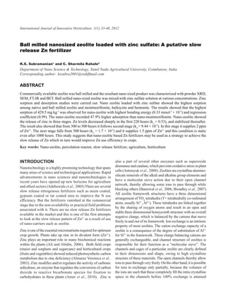 International Journal milled nanosized zeolite loaded with zinc sulfate: A putative slow release Zn fertilizer
                 Ball of Innovative Horticulture. 1(1):33-40, 2012                                                                 33



Ball milled nanosized zeolite loaded with zinc sulfate: A putative slow
release Zn fertilizer

K.S. Subramanian1 and C. Sharmila Rahale2
Department of Nano Science & Technology, Tamil Nadu Agricultural University, Coimbatore, India
Corresponding author: kssubra2001@rediffmail.com

ABSTRACT
Commercially available zeolite was ball milled and the resultant nano sized product was characterized with powder XRD,
SEM, FT-IR and BET. Ball milled nano-sized zeolite was mixed with zinc sulfate solution at various concentrations. Zinc
sorption and desorption studies were carried out. Nano zeolite loaded with zinc sulfate showed the highest sorption
among native and ball milled zeolite and montmorillonite, halloysite and bentonite. The results showed that the highest
sorption of 429.5 mg kg-1 was observed for nano-zeolite with highest bonding energy (0.33 mmol-1 × 10-3) and regression
coefficient (0.99). The nano-zeolite recorded 47.9% higher adsorption than nano-montmorillonite. Nano-zeolite showed
the release of zinc in three stages. Zn levels decreased sharply in the first 220 hours (k1 = 0.53), and stabilized thereafter.
The result also showed that from 300 to 500 hours it follows second stage (k2 = 9.44 × 10-3). In this stage it supplies 2 ppm
of Zn2+. The next stage falls from 500 hours (k3 = 1.7 × 10-3) and it supplies 1.5 ppm of Zn2+ and this condition is static
even after 1000 hours. This study suggests that nano-zeolite based Zn fertilizers may be used as a strategy to achieve the
slow release of Zn which in turn would improve Zn use efficiency in crops.
Key words: Nano-zeolite, percolation reactor, slow release fertilizer, agriculture, horticulture


INTRODUCTION                                                       also a part of several other enzymes such as superoxide
Nanotechnology is a highly promising technology that spans         dismutase and catalase, which prevents oxidative stress in plant
many areas of science and technological applications. Rapid        cells (Antonyuk et al., 2008). Zeolites are crystalline alumino-
advancements in nano sciences and nanotechnologies in              silicate minerals of the alkali and alkaline group elements and
recent years have opened up new horizons for agriculture           have a molecular sieve action due to their open channel
                                                                   network, thereby allowing some ions to pass through while
and allied sectors (Adebowale et al., 2005) There are several
                                                                   blocking others (Bansiwal et al., 2006, Broadley et al., 2007)
slow release nitrogenous fertilizers such as neem coated,
                                                                   All zeolite framework structures have a three dimensional
gypsum coated or tar coated urea to improve the N use
                                                                   arrangement of TO4 tetrahedra (T= tetrahedrally co-ordinated
efficiency. But the fertilizers vanished at the commercial
                                                                   atom, usually Si4+, Al3+). These tetrahedra are linked together
stage due to the non-availability or practical field problems
                                                                   by the sharing of oxygen atoms and result in an open and
associated with it. There are no slow release Zn fertilizers
                                                                   stable three dimensional honeycomb structure with an overall
available in the market and this is one of the first attempts
                                                                   negative charge, which is balanced by the cations that move
to look at the slow release pattern of Zn2+ as a result of use
                                                                   freely in and out of its framework. Ion exchange is an intrinsic
of nano-carriers such as zeolite.
                                                                   property of most zeolites. The cation exchange capacity of a
Zinc is one of the essential micronutrients required for optimum   zeolite is a consequence of the degree of substitution of Al3+
crop growth. Plants take up zinc in its divalent form (Zn2+).      for Si4+ in the framework. These charge balancing cations are
Zinc plays an important role in many biochemical reactions         generally exchangeable, and channel structure of zeolites is
within the plants (Ali and Abidin, 2006). Both field crops         responsible for their function as a “molecular sieve”. The
(maize and sorghum and sugarcane) and horticultural crops          channels and cages of a particular zeolite are clearly defined
(fruits and vegetables) showed reduced photosynthetic carbon       in their dimensions and shape, owing to high crystalline
metabolism due to zinc deficiency (Almaraz Veronica et al.,        structure of these materials. The open channels thereby allow
2003). Zinc modifies and/or regulates the activity of carbonic     ions to pass through very freely. On the other hand, it is possible
anhydrase, an enzyme that regulates the conversion of carbon       for ions to exchange only partially, because the volumes of
dioxide to reactive bicarbonate species for fixation to            the ions are such that these completely fill the intra crystalline
carbohydrates in these plants (Amer et al., 2010). Zinc is         space in the channels before 100% exchange is attained
 