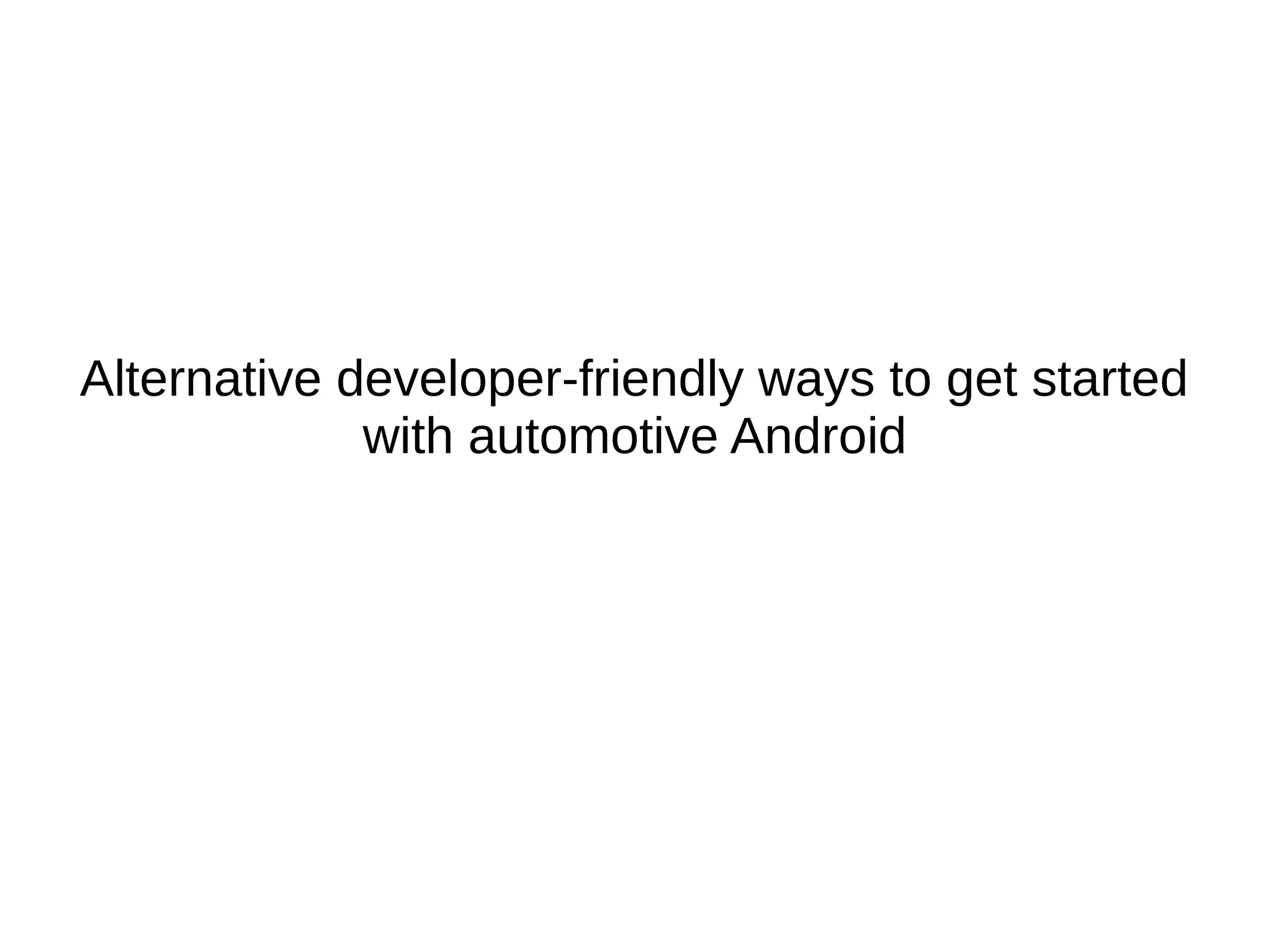 Alternative developer-friendly ways to get started
with automotive Android
 