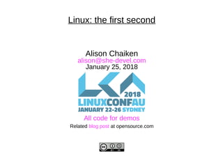 Linux: the first second
Alison Chaiken
alison@she-devel.com
January 25, 2018
All code for demos
Related blog post at opensource.com
 