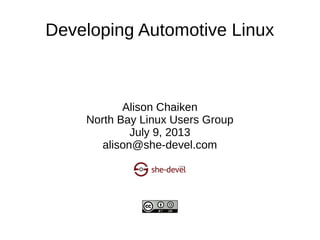 Developing Automotive Linux
Alison Chaiken
North Bay Linux Users Group
July 9, 2013
alison@she-devel.com
 