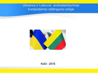 KoDi - 2015
Ukrainos ir Lietuvos endradarbiavimas
kompiuterinio raštingumo srityje
 