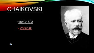 CHAIKOVSKI
• 1840/1893
• Vótkinsk
 