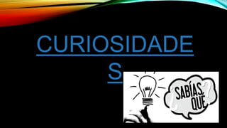 CURIOSIDADE
S
 