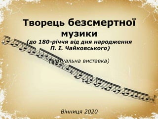Page 1
Творець безсмертної
музики
(до 180-річчя від дня народження
П. І. Чайковського)
(віртуальна виставка)
Вінниця 2020
 