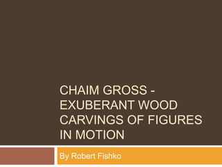 CHAIM GROSS -
EXUBERANT WOOD
CARVINGS OF FIGURES
IN MOTION
By Robert Fishko
 
