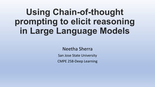 Using Chain-of-thought
prompting to elicit reasoning
in Large Language Models
Neetha Sherra
San Jose State University
CMPE 258-Deep Learning
 