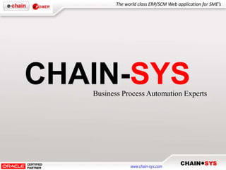The world class ERP/SCM Web application for SME’s




CHAIN-SYS
   Business Process Automation Experts




                www.chain-sys.com
 