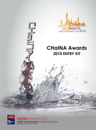 2010




                                CHaINA Awards
                                       2010 ENTRY KIT




Deadline: October 15, 2010
CHaINA Awards Ceremony: November 18, Shanghai
supplychains.com/awards
 