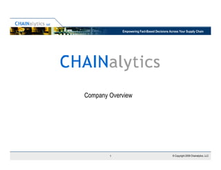 Empowering Fact-Based Decisions Across Your Supply Chain




Company Overview




        1                                     © Copyright 2009 Chainalytics, LLC
 