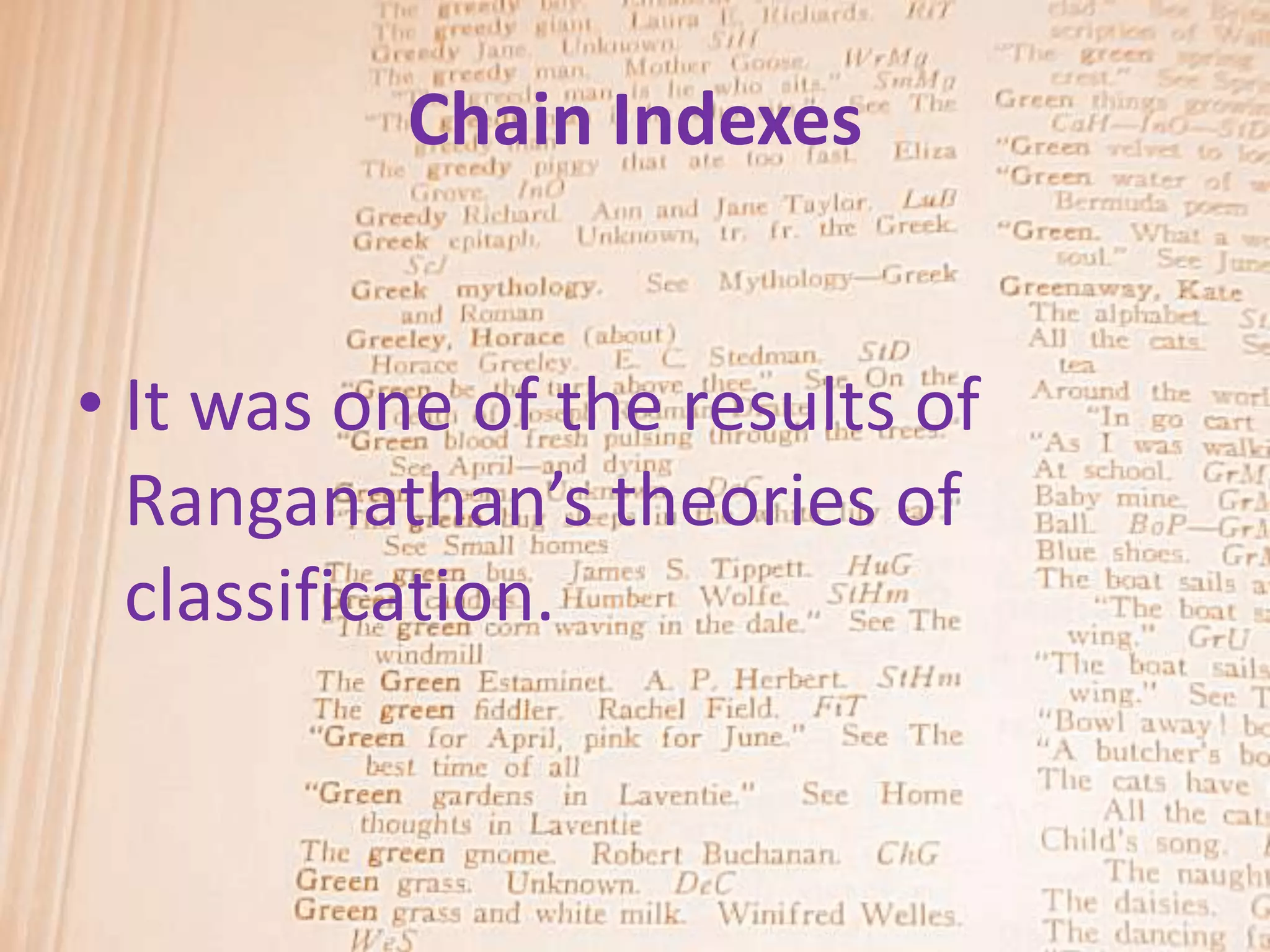 Chain Indexes


• It was one of the results of
  Ranganathan’s theories of
  classification.
 