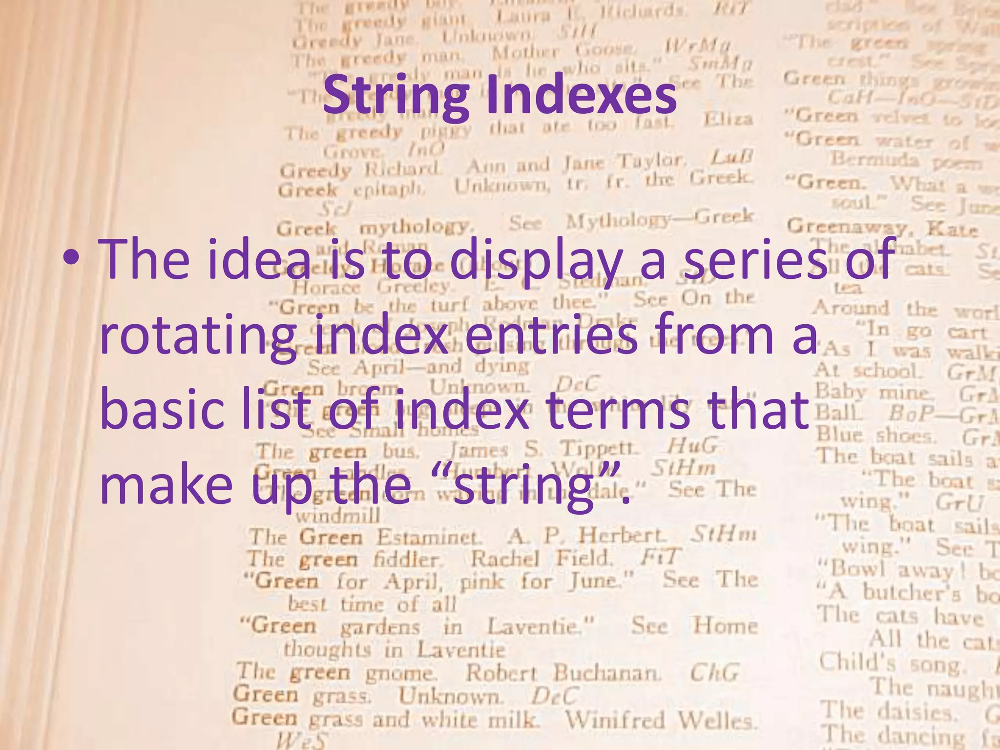 String Indexes

• The idea is to display a series of
  rotating index entries from a
  basic list of index terms that
  make up the “string”.
 