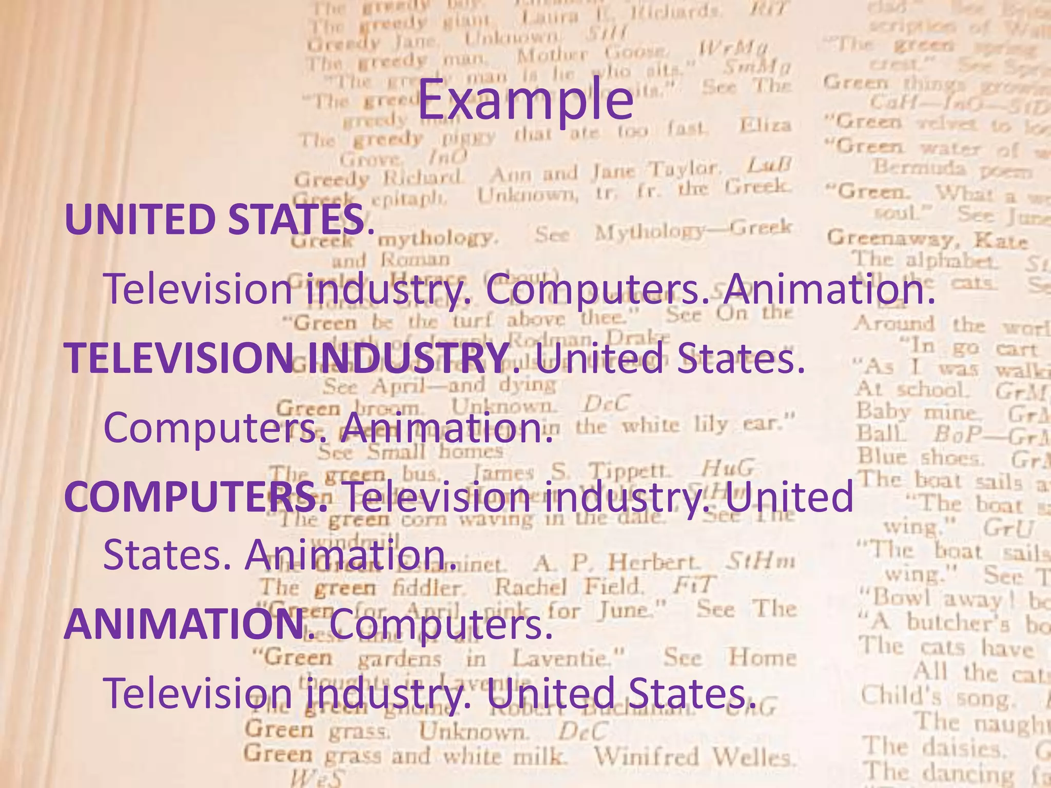 Example
UNITED STATES.
  Television industry. Computers. Animation.
TELEVISION INDUSTRY. United States.
  Computers. Animation.
COMPUTERS. Television industry. United
  States. Animation.
ANIMATION. Computers.
  Television industry. United States.
 