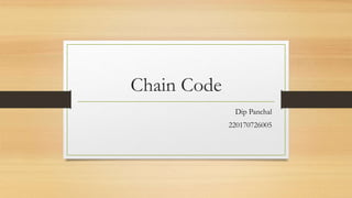 Chain Code
Dip Panchal
220170726005
 