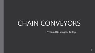 CHAIN CONVEYORS
Prepared By: Yitagesu Tesfaye
1
 