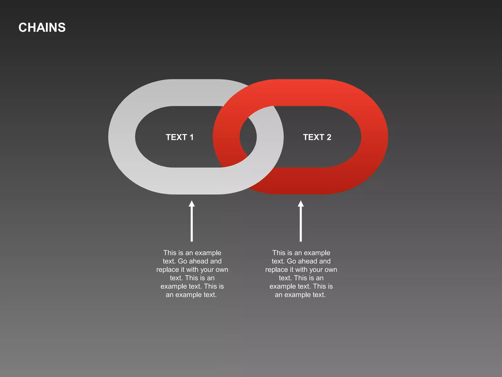 TEXT 1 TEXT 2
This is an example
text. Go ahead and
replace it with your own
text. This is an
example text. This is
an example text.
This is an example
text. Go ahead and
replace it with your own
text. This is an
example text. This is
an example text.
CHAINS
 