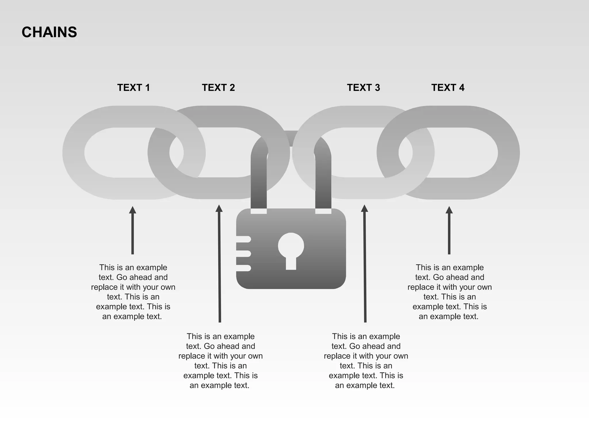 This is an example
text. Go ahead and
replace it with your own
text. This is an
example text. This is
an example text.
This is an example
text. Go ahead and
replace it with your own
text. This is an
example text. This is
an example text.
This is an example
text. Go ahead and
replace it with your own
text. This is an
example text. This is
an example text.
This is an example
text. Go ahead and
replace it with your own
text. This is an
example text. This is
an example text.
TEXT 1 TEXT 2 TEXT 3 TEXT 4
CHAINS
 
