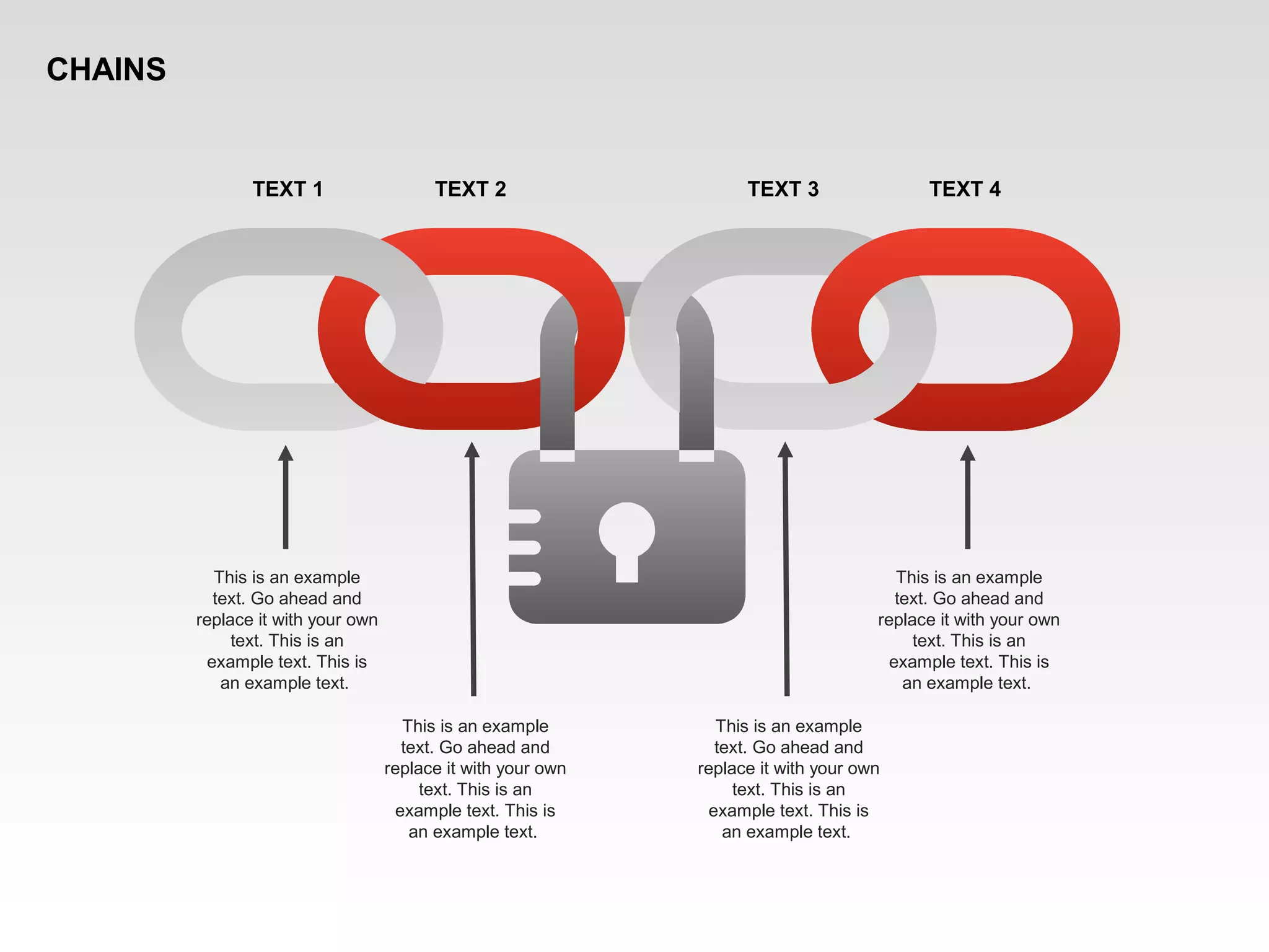 This is an example
text. Go ahead and
replace it with your own
text. This is an
example text. This is
an example text.
This is an example
text. Go ahead and
replace it with your own
text. This is an
example text. This is
an example text.
This is an example
text. Go ahead and
replace it with your own
text. This is an
example text. This is
an example text.
This is an example
text. Go ahead and
replace it with your own
text. This is an
example text. This is
an example text.
TEXT 1 TEXT 2 TEXT 3 TEXT 4
CHAINS
 