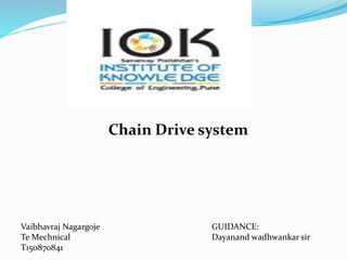 Chain Drive system
Vaibhavraj Nagargoje
Te Mechnical
T150870841
GUIDANCE:
Dayanand wadhwankar sir
 