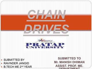 SUBMITTED TO
Mr. MANISH DHIMAN
ASSIST. PROF. ME.
CHAIN
DRIVES
 SUBMITTED BY
 RAVINDER JANGID
 B.TECH ME 2nd YEAR
 