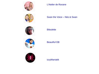 L’Atelier de Roxane
Swan the Voice – Néo & Swan
Biloulette
Beautiful OB
izzyManiakk
 