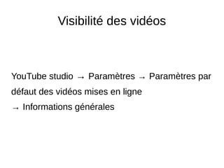 Visibilité des vidéos
YouTube studio → Paramètres → Paramètres par
défaut des vidéos mises en ligne
→ Informations générales
 