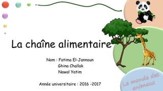 La chaîne alimentaire
Nom : Fatima El-Jannoun
Ghina Challak
Nawal Yatim
Année universitaire : 2016 -2017
 