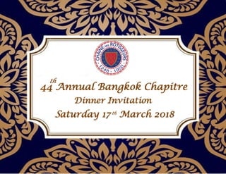 44 Annual Bangkok Chapitre
Dinner Invitation
Saturday 17 March 2018
th
th
 