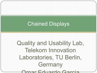 Quality and Usability Lab,
Telekom Innovation
Laboratories, TU Berlin,
Germany
Chained Displays
 