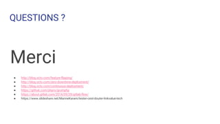QUESTIONS ?
Merci
● http://blog.octo.com/feature-flipping/
● http://blog.octo.com/zero-downtime-deployment/
● http://blog.octo.com/continuous-deployment/
● https://github.com/phpro/grumphp
● https://about.gitlab.com/2014/09/29/gitlab-flow/
● https://www.slideshare.net/MarineKaram/tester-cest-douter-linkvalue-tech
 