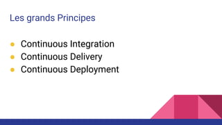 Les grands Principes
● Continuous Integration
● Continuous Delivery
● Continuous Deployment
 