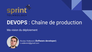 DEVOPS : Chaîne de production
Ma vision du déploiement
Nicolas Wallerand (Software developer)
n.wallerand@gmail.com
 