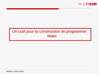 NFA003 (2018-2019)
Un outil pour la construction de programme :
Make
 