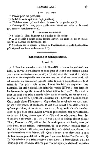 P A M L V.
                            S U E X Î

                           I. — IL PRIE DIEU
 1° Da or pitié des p c e r ;
       'vi           éhus
 2° D b nr c u q i s n d j justifiés ;
      e é i e x u o t éà
 3° Dé l i e c u q i s n d n la v i d la p r e to (1) ;
       ' car r e x u o t a s        oo e      e f ci n
 4° Da or pitié do tous, p u qu'ils c n as e t ses voies e le salut
       'vi                or         o n is n             t
qu'il a p r e aux h m e (2).
       p ot        o ms
                       II. — IL INVITE LES HOMMES
  1° A louer le De S u e r d b u h e d cœur;
                  iu a vu e o c e t e
  2° A se r j ur à c u e de sa justice e v r les J i s et d sa misé-
           éo i     as                   n es     uf        e
rc r e à lé a d des G nis (3, 4) ;
 iod      'g r         e tl
  3° A p bi r ses l u n e à c u e de lI c r a i n et de la b n dc i n
        u le       o a gs     a s      ' n a n to           é é i to
q 'l r p n sur tous les h m e (5-7).
 ui é a d                 o ms


                   Explications et Considérations.

                               I. — 1 , 2 .

   f. 2 . Les h m e d m n e t à De différentes sortes de bénédic-
                 o ms e a dn             iu
tions. L'un veut être béni e ce sens qu'il obtienne u e m i o pleine
                              n                        n     as n
des choses nécessaires à cette vie; un autre veut être béni a i d'obte-
                                                               fn
nir une santé corporelle q e rien n'altère ; celui-ci veut être béni, s'il
                            u
est malade, en r c u r n la santé; celui-là désire des enfants, et, tout
                   eo va t
triste d ne point voir naître, il veut être béni e acquérant u e
          e 'n                                         n              n
postérité. E qui pourrait é u é e les v u différents q e f r e t
               t                 n mrr        œ x             u omn
les h m e lorsqu'ils désirent la bénédiction de Dieu,?... M i autres
      o ms                                                       as
sont les d n q e De a c r e m m à ses ennemis, autres ceux qu'il
             o s u    iu cod            ê e
réserve à ses amis. Q es sont les d n qu'il a c r e à ses ennemis?
                        ul                o s      cod
C u que je viens d'énumérer... C p n a t les m c a t en sont aussi
   ex                                  eedn          é h ns
privés quelquefois, et ces biens, tantôt f n défaut à ces derniers plus
                                             o t
 q ' u premiers, et tantôt se trouvent en plus g a d a o d n e chez
  ua x                                             rn e bn a c
 ceux-ci que c e ceux-là. De a voulu que ces biens temporels fussent
                 hz               iu
 c m u s à tous, p r e que, s'ils n'étaient donnés qu'aux bons, les
  o mn                ac
 m c a t penseraient q e c'est en v e de les obtenir qu'il faut adorer
    é h ns               u              u
 Dieu; du autre côté, s'il n les donnait qu'aux méchants, ceux qui
          'n                       e
 sont bons, m i faibles, craindraient de se convertir, d n la crainte
                 as                                        a s
 de être privés... (S. A U G . ) . — M i si De n u bénit maintenant, de
  'n                                  as      iu o s
 quelle m nè e n u bénira-t-il? Q el bénédiction d m n e la voix
            a ir o s                    u le             e ad
 du Psalmiste, q a d il dit : « Et que De nous bénisse? » ( P S . LXVI, 2 ) .
                  un                        iu
 La bénédiction q e De réserve à ses amis, la bénédiction qu'il n
                    u  iu                                                  e
 d n e q ' u bons. Ne désirez pas c m e quelque chose de considé-
   o n ua x                               o m
 