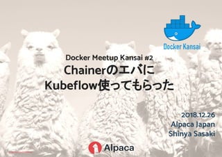 STRICTLY CONFIDENTIAL
2018.12.26
Alpaca Japan
Shinya Sasaki
Docker Meetup Kansai #2
Chainerのエバに
Kubeflow使ってもらった
 